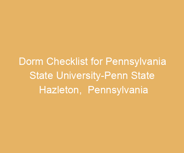 Dorm Checklist for Pennsylvania State University-Penn State Hazleton,  Pennsylvania