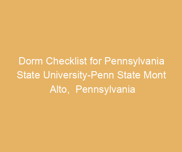 Dorm Checklist for Pennsylvania State University-Penn State Mont Alto,  Pennsylvania