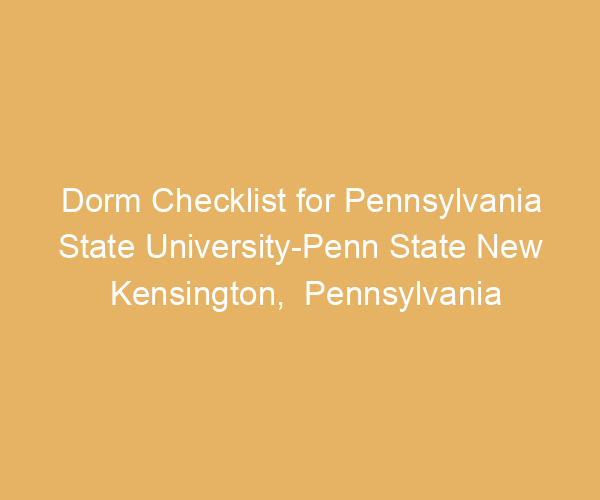 Dorm Checklist for Pennsylvania State University-Penn State New Kensington,  Pennsylvania