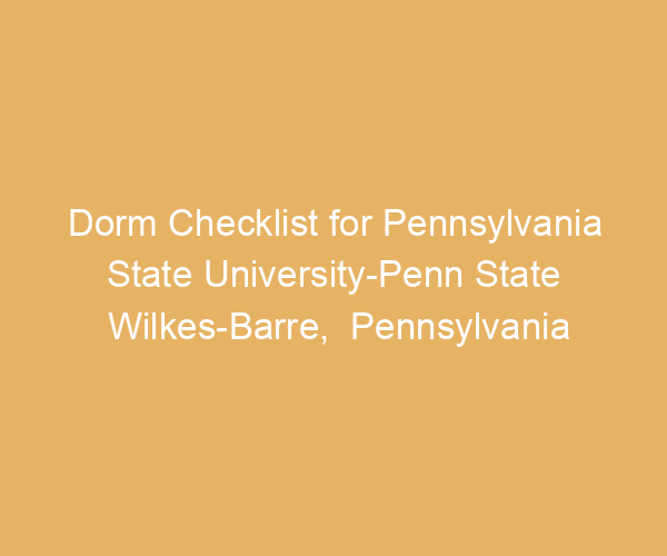 Dorm Checklist for Pennsylvania State University-Penn State Wilkes-Barre,  Pennsylvania