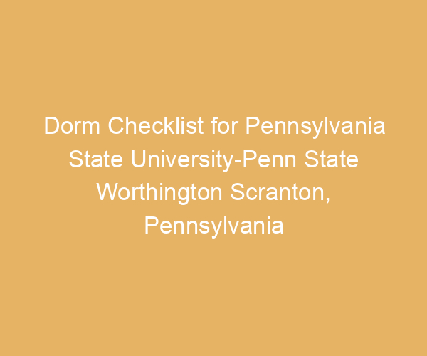 Dorm Checklist for Pennsylvania State University-Penn State Worthington Scranton,  Pennsylvania