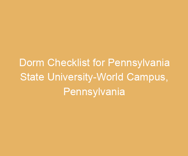 Dorm Checklist for Pennsylvania State University-World Campus,  Pennsylvania