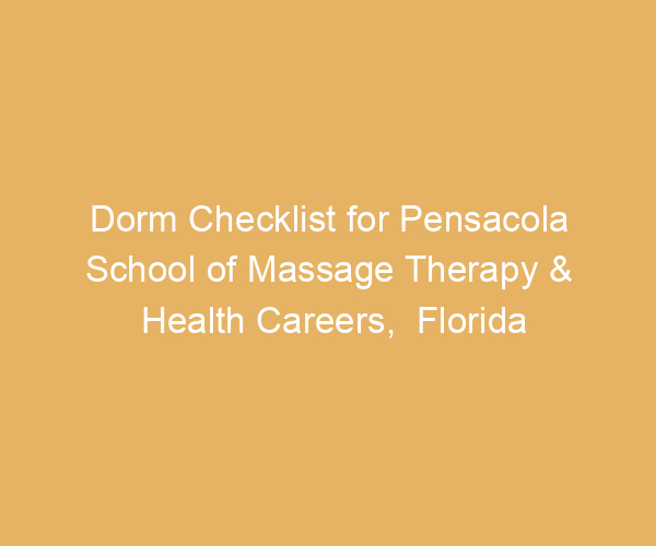 Dorm Checklist for Pensacola School of Massage Therapy & Health Careers,  Florida