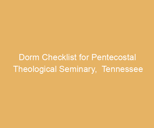 Dorm Checklist for Pentecostal Theological Seminary,  Tennessee