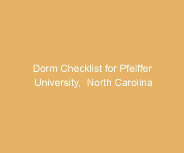 Dorm Checklist for Pfeiffer University,  North Carolina