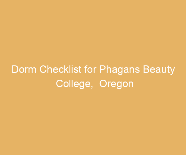 Dorm Checklist for Phagans Beauty College,  Oregon