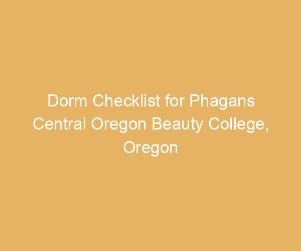 Dorm Checklist for Phagans Central Oregon Beauty College,  Oregon