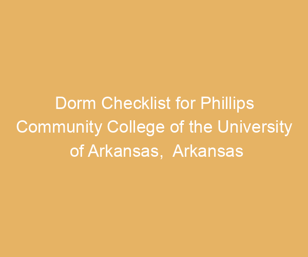 Dorm Checklist for Phillips Community College of the University of Arkansas,  Arkansas