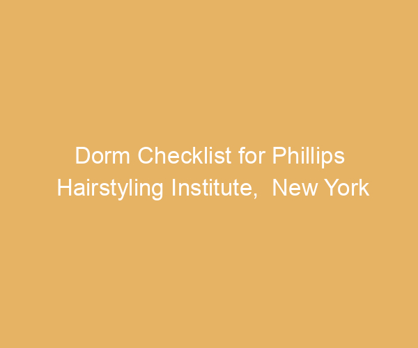 Dorm Checklist for Phillips Hairstyling Institute,  New York