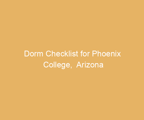 Dorm Checklist for Phoenix College,  Arizona