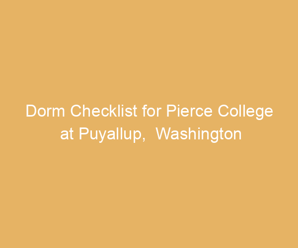 Dorm Checklist for Pierce College at Puyallup,  Washington