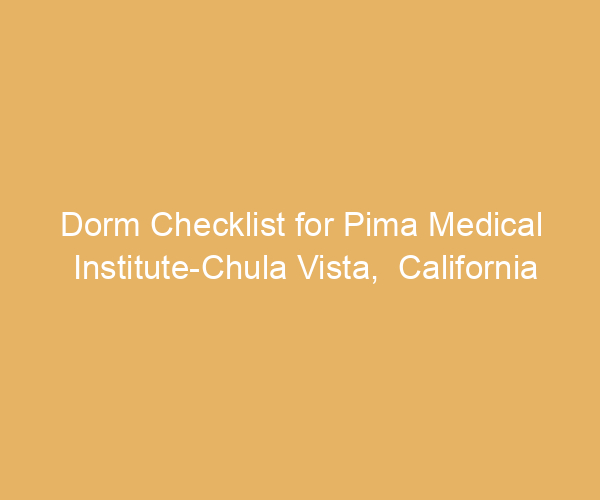 Dorm Checklist for Pima Medical Institute-Chula Vista,  California