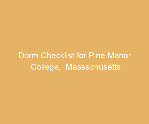 Dorm Checklist for Pine Manor College,  Massachusetts
