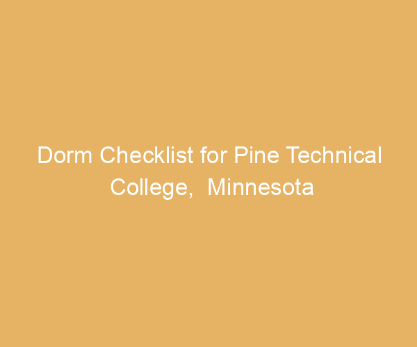 Dorm Checklist for Pine Technical College,  Minnesota