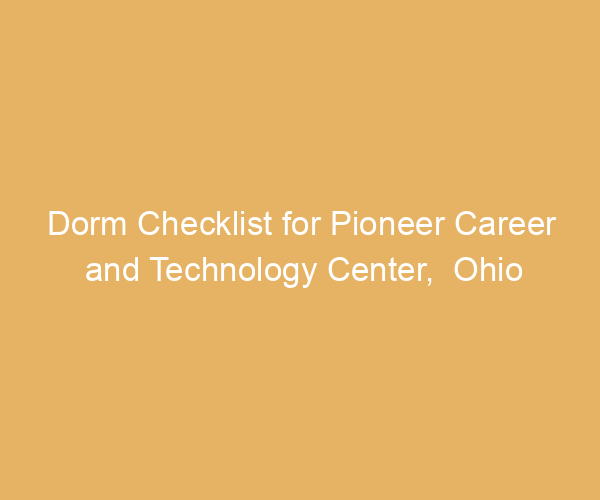 Dorm Checklist for Pioneer Career and Technology Center,  Ohio