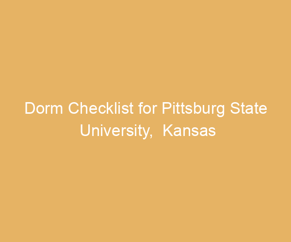 Dorm Checklist for Pittsburg State University,  Kansas