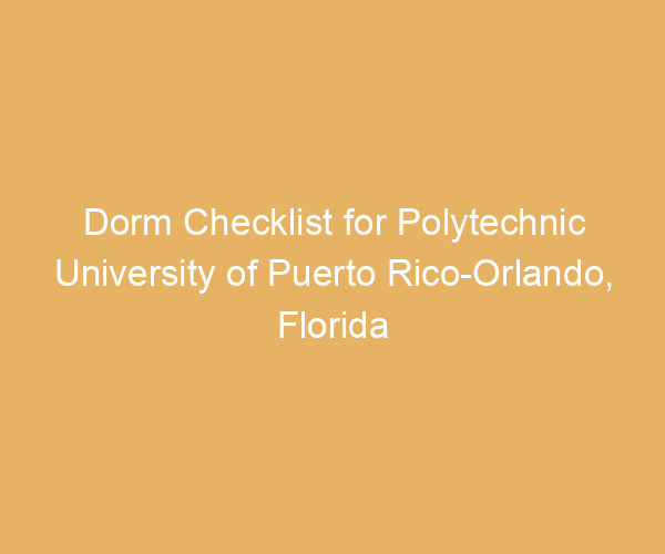 Dorm Checklist for Polytechnic University of Puerto Rico-Orlando,  Florida