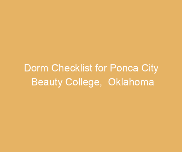Dorm Checklist for Ponca City Beauty College,  Oklahoma