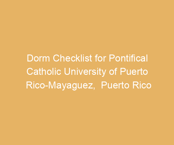 Dorm Checklist for Pontifical Catholic University of Puerto Rico-Mayaguez,  Puerto Rico