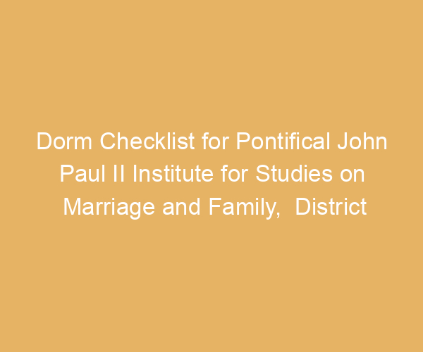 Dorm Checklist for Pontifical John Paul II Institute for Studies on Marriage and Family,  District Of Columbia