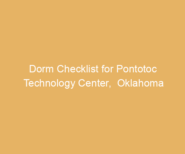 Dorm Checklist for Pontotoc Technology Center,  Oklahoma