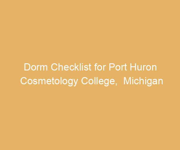 Dorm Checklist for Port Huron Cosmetology College,  Michigan