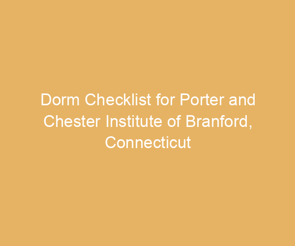 Dorm Checklist for Porter and Chester Institute of Branford,  Connecticut