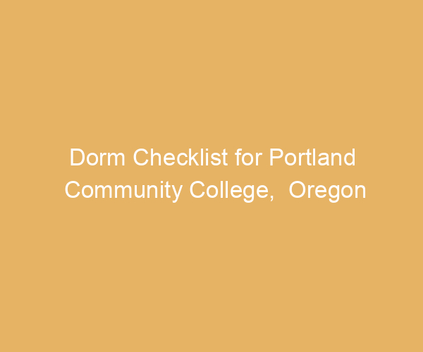 Dorm Checklist for Portland Community College,  Oregon