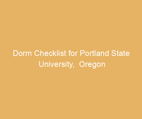 Dorm Checklist for Portland State University,  Oregon