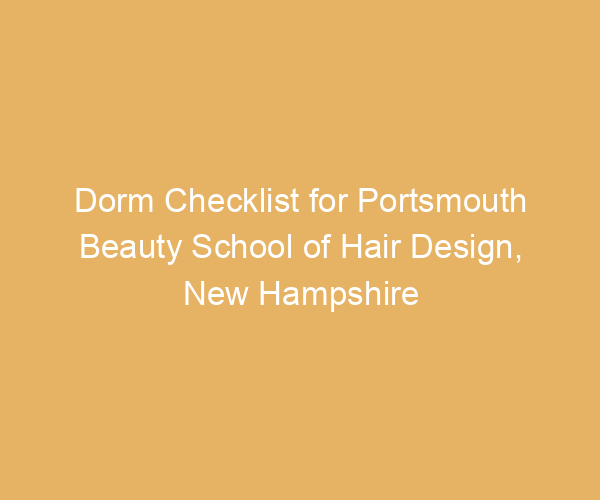 Dorm Checklist for Portsmouth Beauty School of Hair Design,  New Hampshire