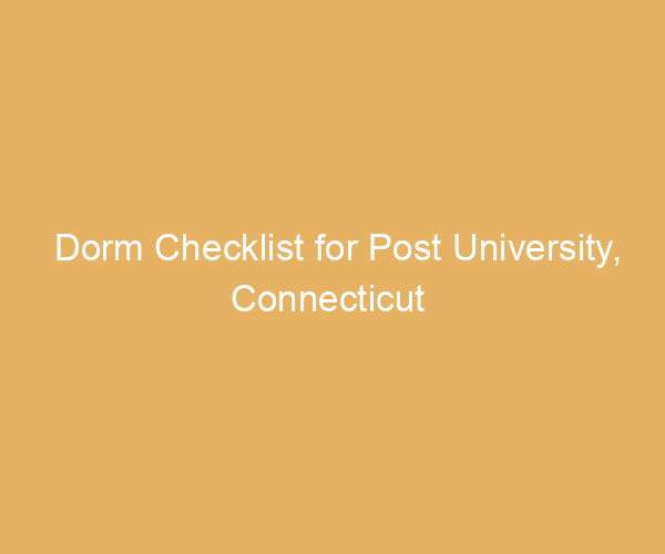 Dorm Checklist for Post University,  Connecticut