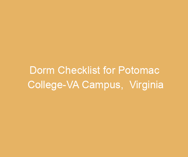 Dorm Checklist for Potomac College-VA Campus,  Virginia