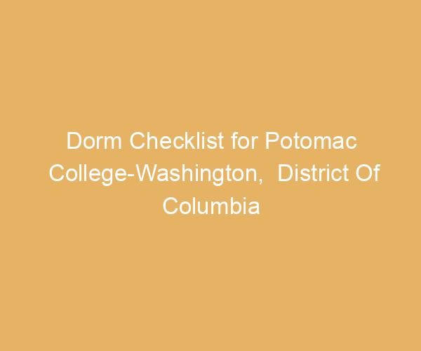 Dorm Checklist for Potomac College-Washington,  District Of Columbia