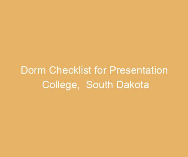 Dorm Checklist for Presentation College,  South Dakota