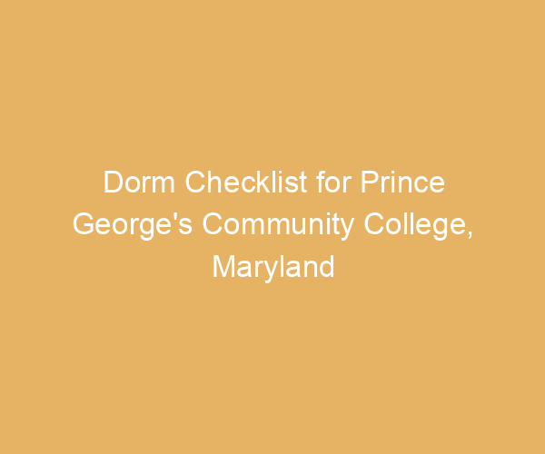 Dorm Checklist for Prince George’s Community College,  Maryland