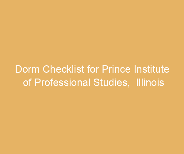 Dorm Checklist for Prince Institute of Professional Studies,  Illinois