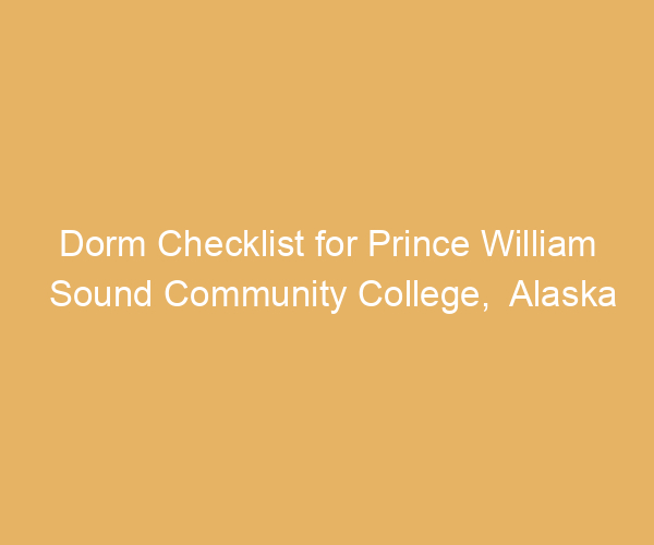 Dorm Checklist for Prince William Sound Community College,  Alaska