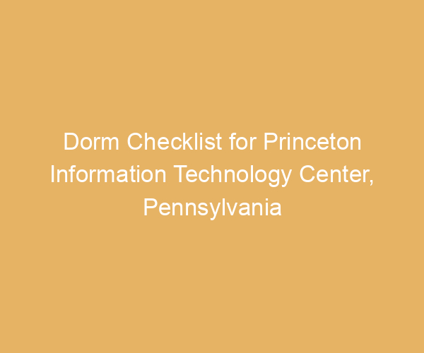 Dorm Checklist for Princeton Information Technology Center,  Pennsylvania