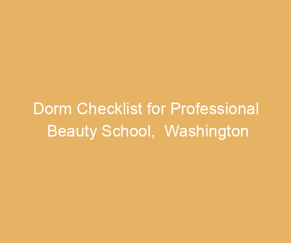 Dorm Checklist for Professional Beauty School,  Washington