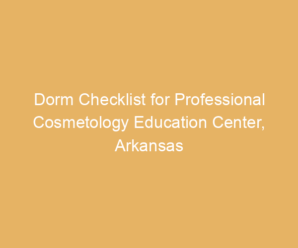 Dorm Checklist for Professional Cosmetology Education Center,  Arkansas
