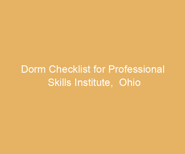 Dorm Checklist for Professional Skills Institute,  Ohio