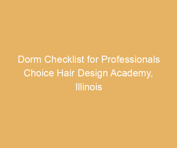 Dorm Checklist for Professionals Choice Hair Design Academy,  Illinois