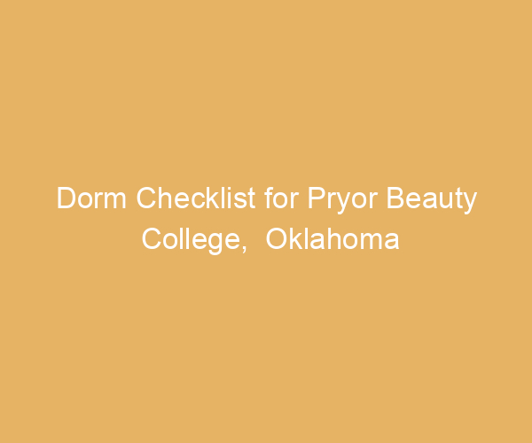 Dorm Checklist for Pryor Beauty College,  Oklahoma