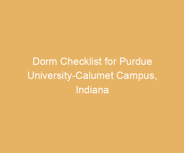Dorm Checklist for Purdue University-Calumet Campus,  Indiana