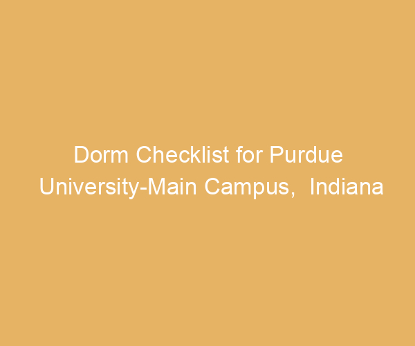 Dorm Checklist for Purdue University-Main Campus,  Indiana