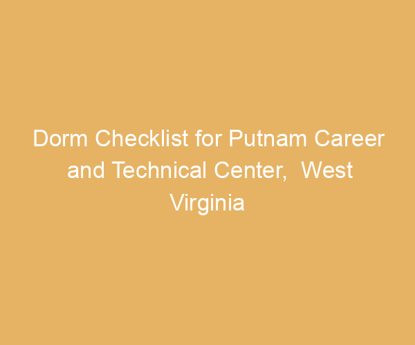Dorm Checklist for Putnam Career and Technical Center,  West Virginia