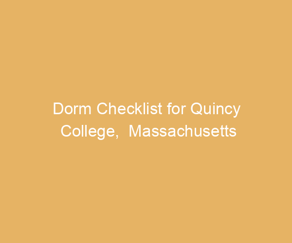 Dorm Checklist for Quincy College,  Massachusetts