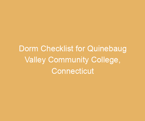 Dorm Checklist for Quinebaug Valley Community College,  Connecticut