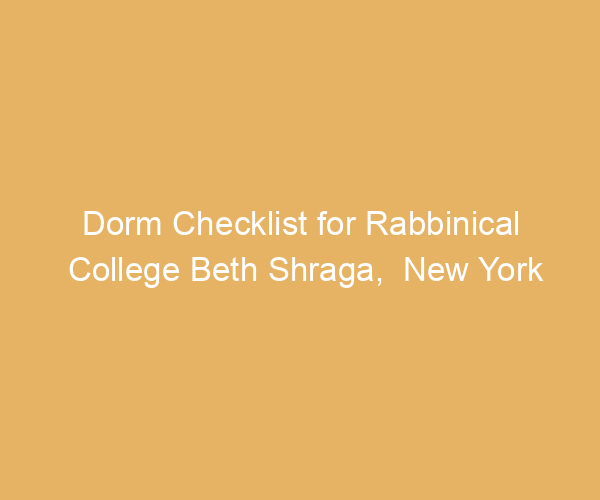 Dorm Checklist for Rabbinical College Beth Shraga,  New York