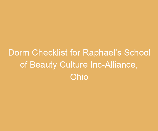 Dorm Checklist for Raphael’s School of Beauty Culture Inc-Alliance,  Ohio